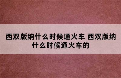 西双版纳什么时候通火车 西双版纳什么时候通火车的